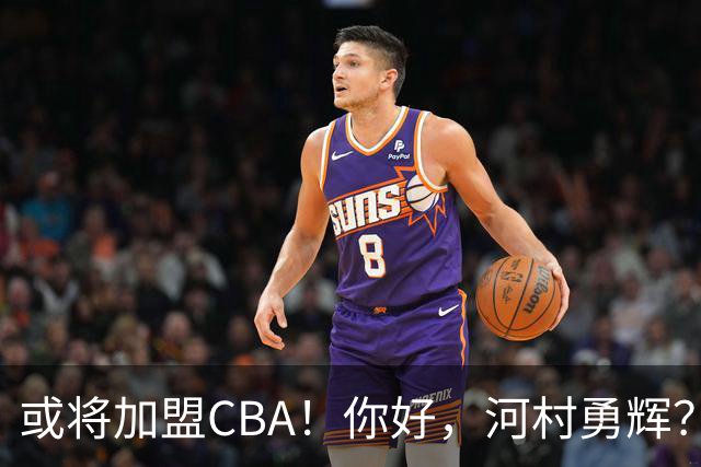 或将加盟CBA！你好，河村勇辉？！