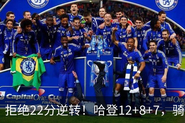 拒绝22分逆转！哈登12+8+7，骑士险胜篮网！米切尔22+5，双塔发威