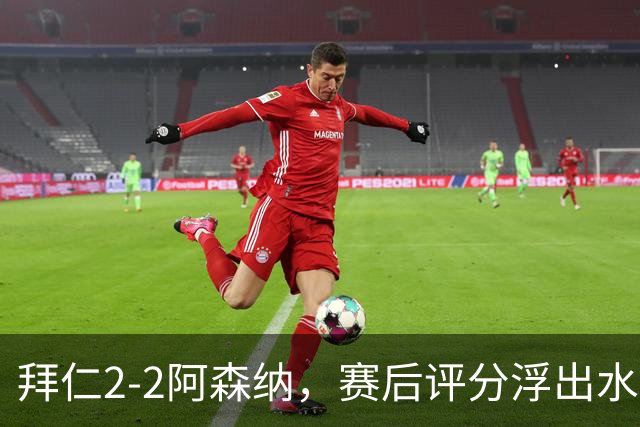 拜仁2-2阿森纳，赛后评分浮出水面