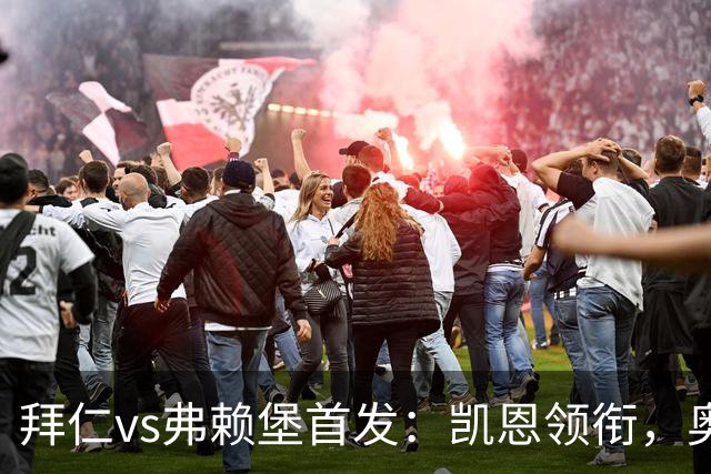 拜仁vs弗赖堡首发：凯恩领衔，奥利塞、卡尔、格纳布里出战