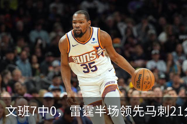 文班7中0，雷霆半场领先马刺21分