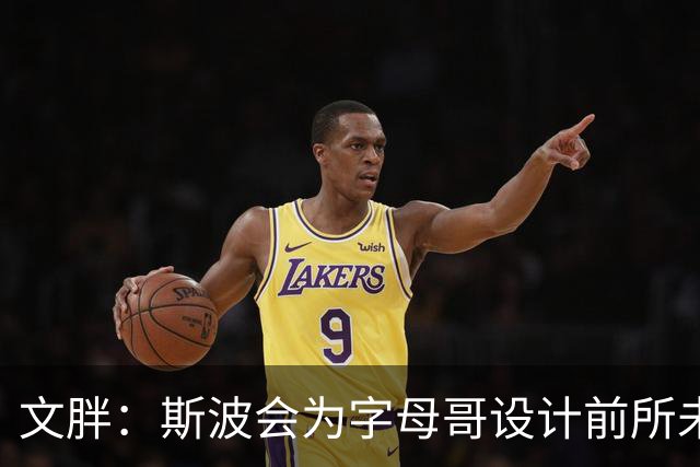 文胖：斯波会为字母哥设计前所未见的全新战术