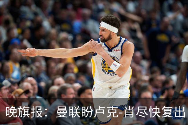 晚旗报：曼联盼卢克-肖尽快复出，巴莱巴、阿马德会继续缺阵
