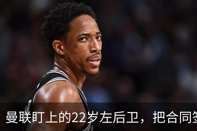 曼联盯上的22岁左后卫，把合同签到了2031年