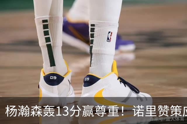 杨瀚森轰13分赢尊重！诺里赞策应终结，队记感叹进步，并现身海报
