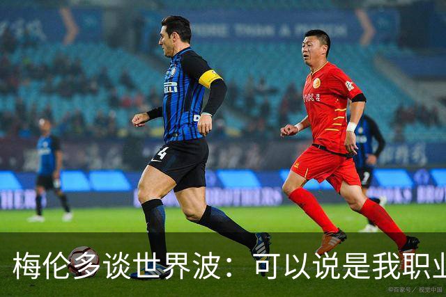 梅伦多谈世界波：可以说是我职业生涯中最精彩的进球