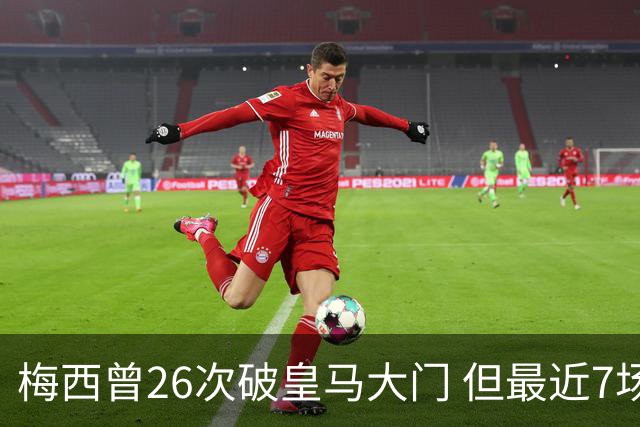 梅西曾26次破皇马大门 但最近7场对皇马都没进球