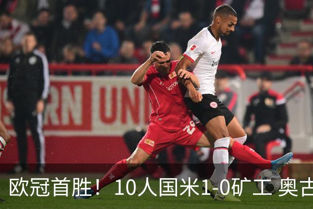 欧冠首胜！10人国米1-0矿工 奥古斯托制胜巴斯托尼染红