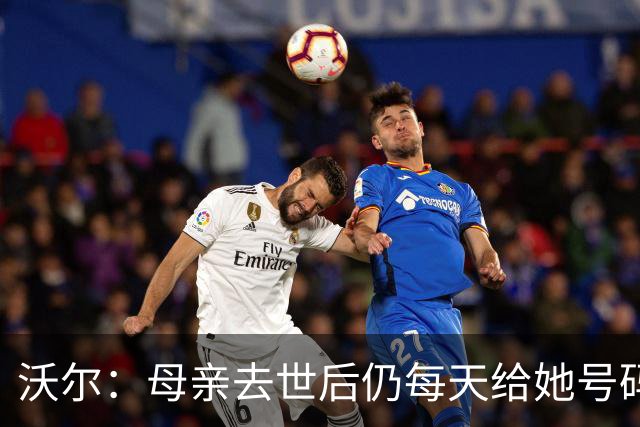沃尔：母亲去世后仍每天给她号码发短信 永远保留她的手机号