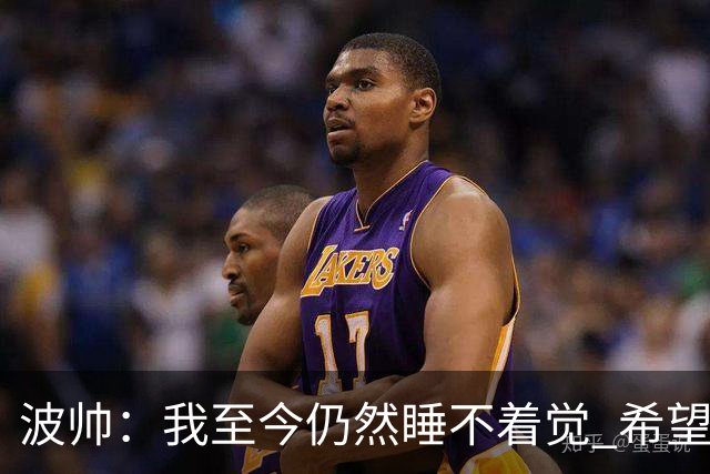 波帅：我至今仍然睡不着觉 希望继续留在巴黎