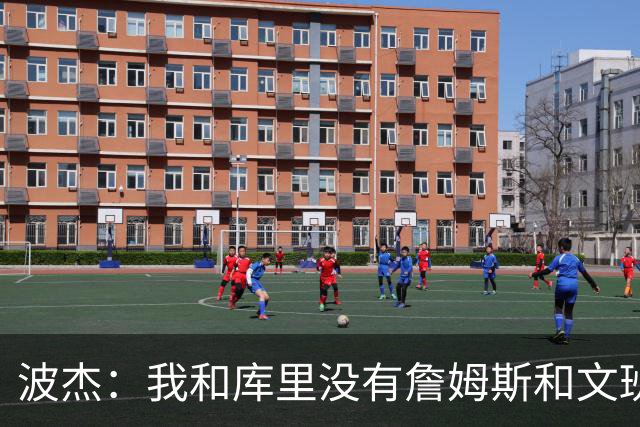 波杰：我和库里没有詹姆斯&文班身体天赋 但技术和头脑能决定很多