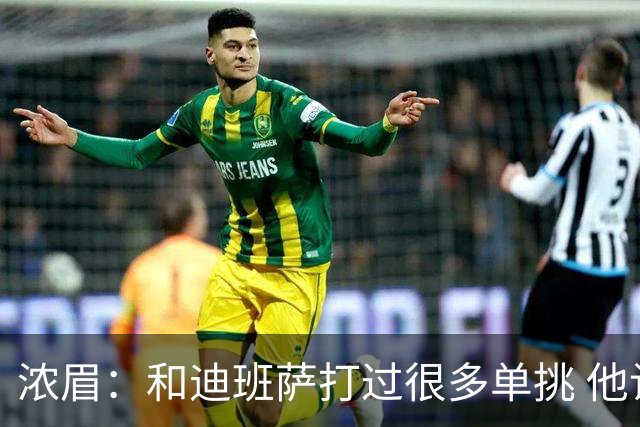 浓眉：和迪班萨打过很多单挑 他让我想起了年轻时的自己