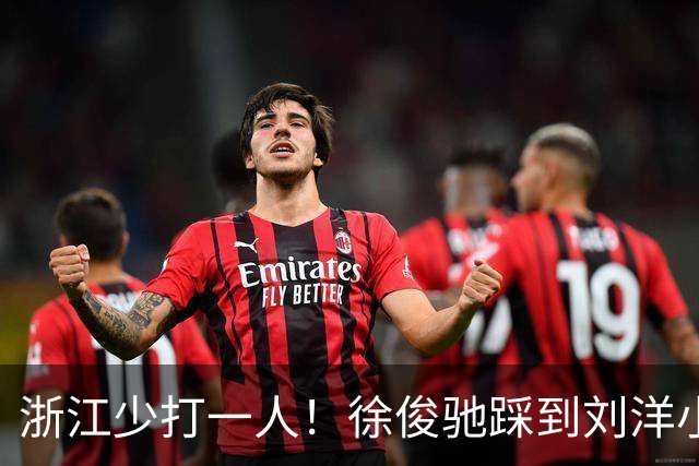 浙江少打一人！徐俊驰踩到刘洋小腿，VAR介入后将其直红罚下