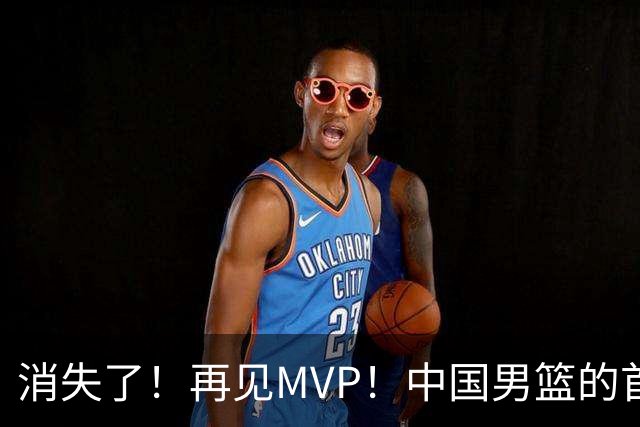 消失了！再见MVP！中国男篮的首发核心后卫