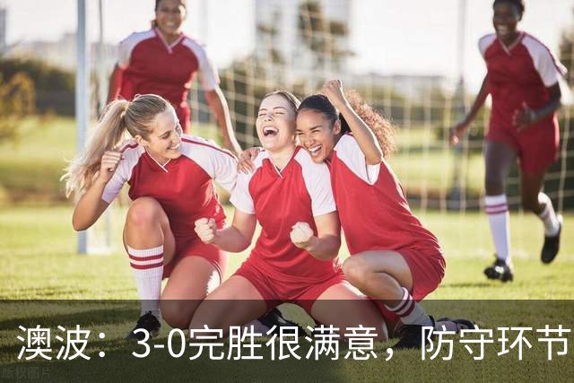澳波：3-0完胜很满意，防守环节做得很好