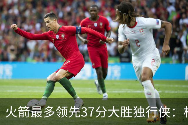 火箭最多领先37分大胜独行侠：杜兰特30+6弗拉格32分 欧文复出15分