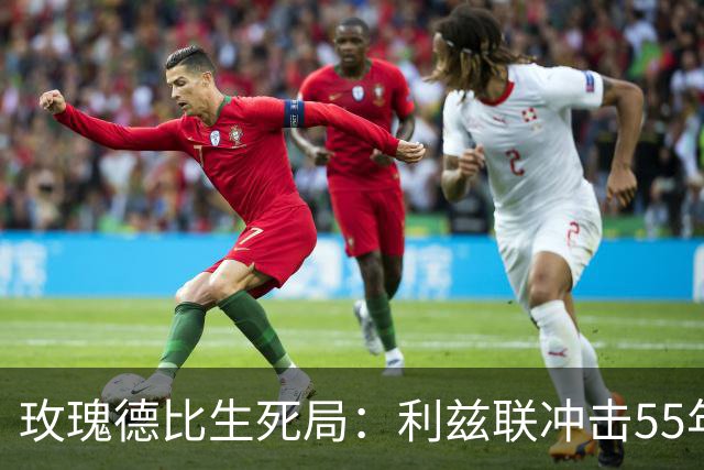 玫瑰德比生死局：利兹联冲击55年神迹，卡里克的曼联客场止颓