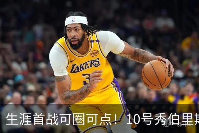 生涯首战可圈可点！10号秀伯里斯三分2中2&罚球5中4 砍下12分5板