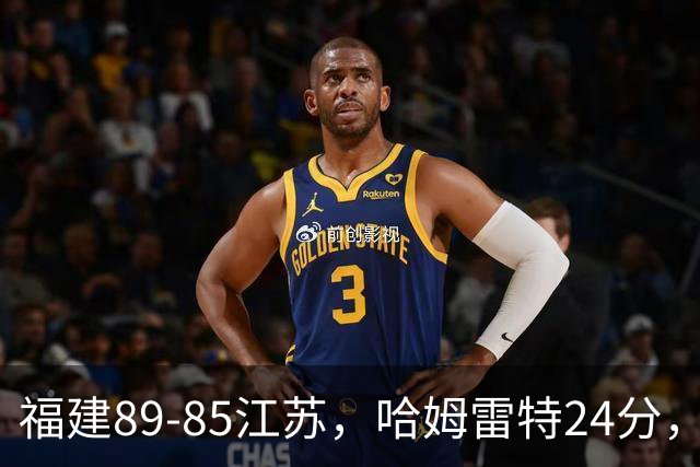 福建89-85江苏，哈姆雷特24分，庞峥麟16+2+4