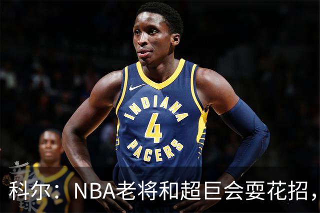 科尔：NBA老将和超巨会耍花招，伦德博格得学会识破