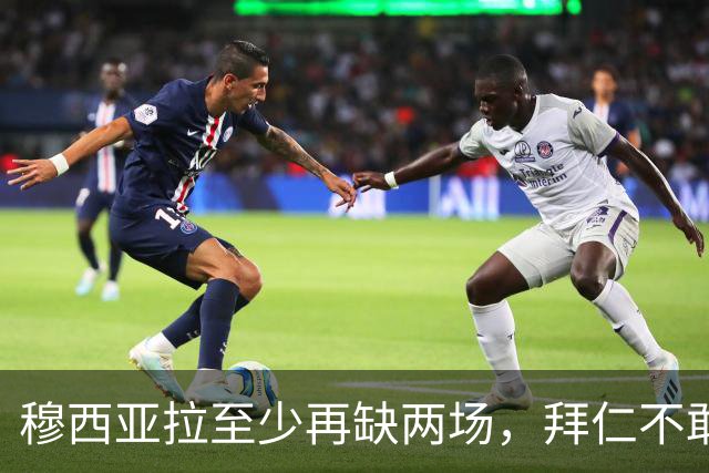 穆西亚拉至少再缺两场，拜仁不敢让他冒险复出