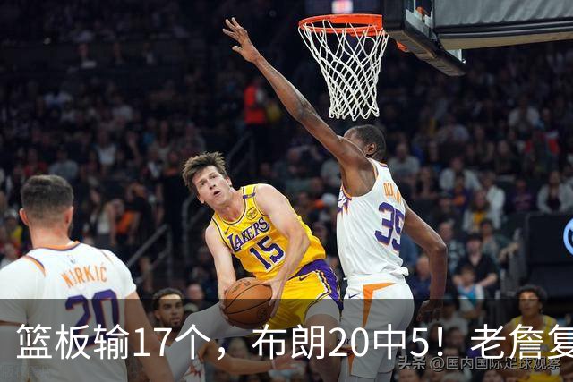 篮板输17个，布朗20中5！老詹复出苦吞首败，76人不能全指望熬老头