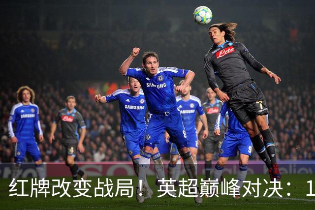 红牌改变战局！英超巅峰对决：10.9亿豪门主场0-3崩盘 不败金身告破