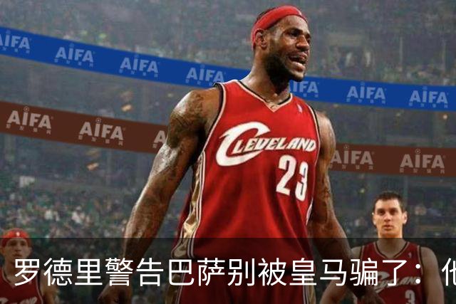 罗德里警告巴萨别被皇马骗了：他们骗不了我