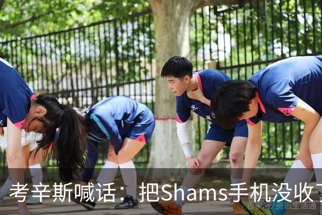 考辛斯喊话：把Shams手机没收了，伤病消息不想再听