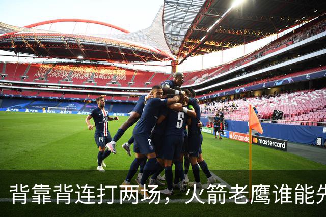 背靠背连打两场，火箭老鹰谁能先抢下这一局？