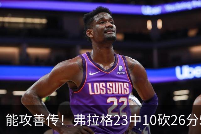能攻善传！弗拉格23中10砍26分5板8助且0失误 正负值+12
