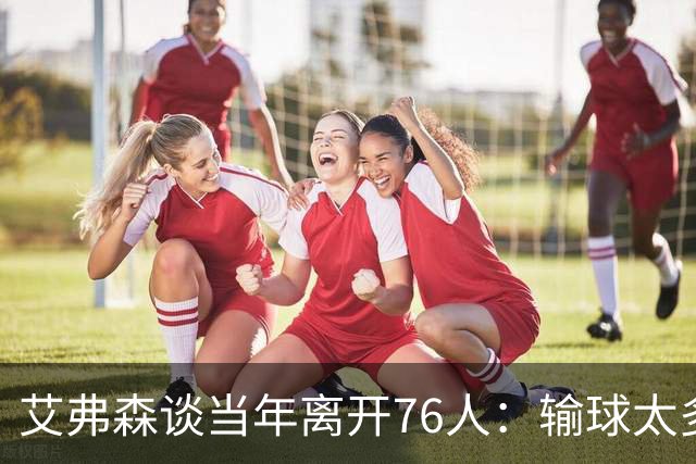 艾弗森谈当年离开76人：输球太多球队又不愿改变 我只能提出走人
