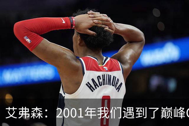 艾弗森：2001年我们遇到了巅峰OK组合 奥尼尔实在太有统治力了