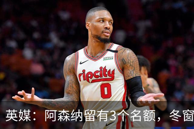英媒：阿森纳留有3个名额，冬窗前仍可签自由球员