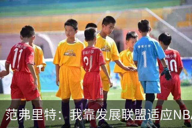 范弗里特：我靠发展联盟适应NBA节奏，教练要求我必须投篮