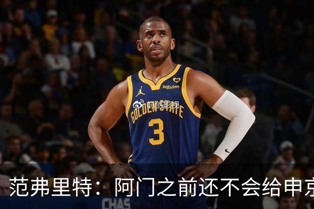 范弗里特：阿门之前还不会给申京做高吊球 他一直在成长