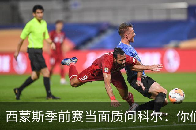 西蒙斯季前赛当面质问科尔：你们不是不要我吗？