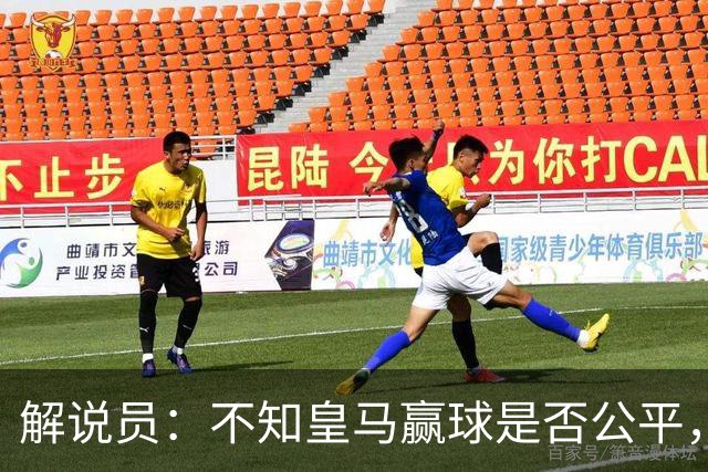 解说员：不知皇马赢球是否公平，但他们确实赢了