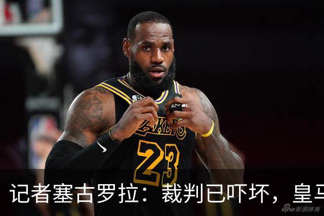 记者塞古罗拉：裁判已吓坏，皇马和巴萨施压太丢人