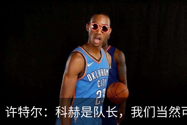 许特尔：科赫是队长，我们当然可以对队长提出更高的要求