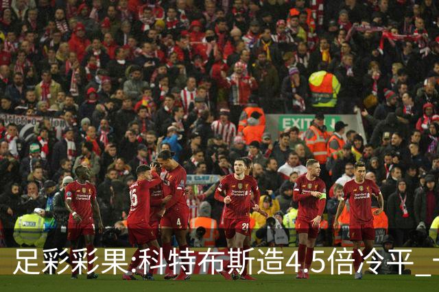 足彩彩果:科特布斯造4.5倍冷平 十四场销量今年第3低