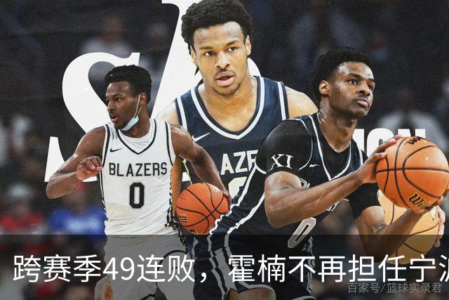 跨赛季49连败，霍楠不再担任宁波男篮总经理