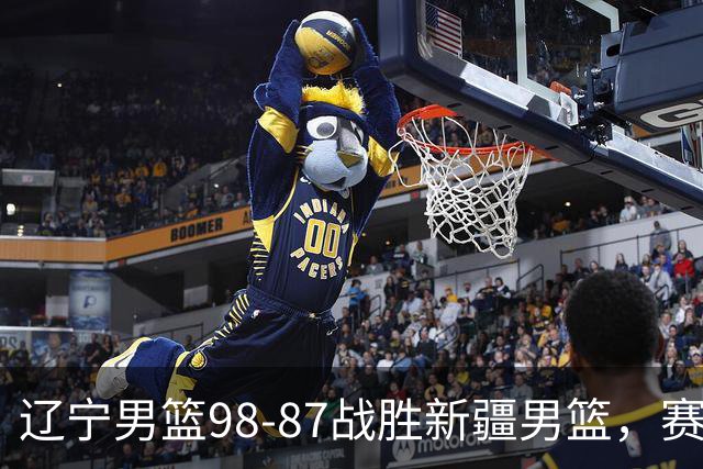 辽宁男篮98-87战胜新疆男篮，赛后球员评分：3人优秀，4人及格，2人低迷