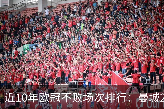 近10年欧冠不败场次排行：曼城26场居首，巴黎13场列第5