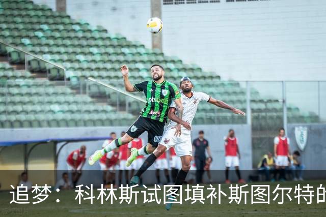 追梦：科林斯试图填补斯图尔特的狠角色空缺 但狄龙可不好惹
