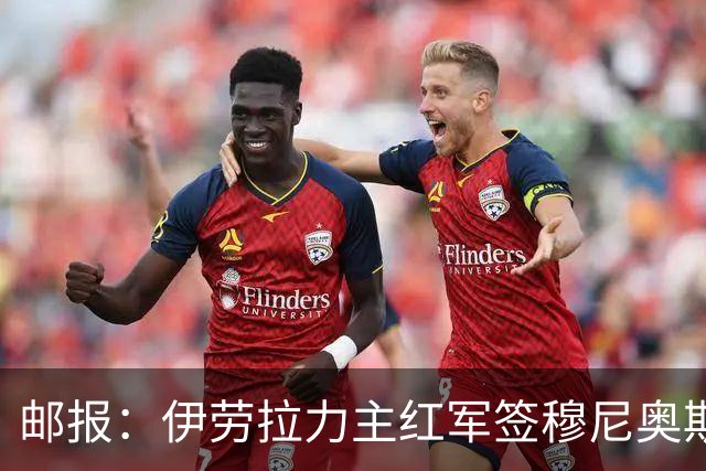 邮报：伊劳拉力主红军签穆尼奥斯，皇马有回购但球员不太想回去