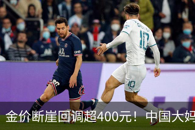 金价断崖回调超400元！中国大妈恐将再度出手，撑起黄金市场底气