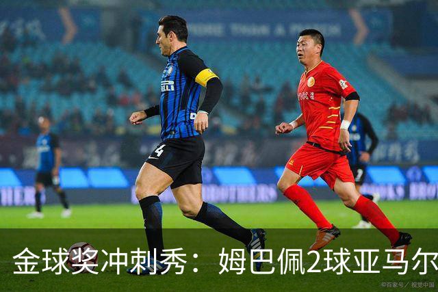 金球奖冲刺秀：姆巴佩2球亚马尔失单刀 凯恩云淡风轻