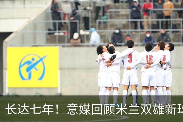 长达七年！意媒回顾米兰双雄新球场规划历程：经历漫长谈判、阻碍