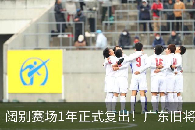 阔别赛场1年正式复出！广东旧将新东家官宣，身材走样，还能打出价值吗？